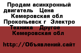 Продам асинхронный двигатель › Цена ­ 5 000 - Кемеровская обл., Прокопьевск г. Электро-Техника » Другое   . Кемеровская обл.